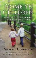 Come Ye Children: Obtaining Our Lord's Heart for Loving and Teaching Children - Charles H Spurgeon - cover