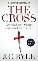The Cross [Annotated, Updated]: Crucified with Christ, and Christ Alive in Me - J C Ryle - cover