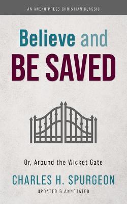 Believe and Be Saved: Or, Around the Wicket Gate - Charles H Spurgeon - cover