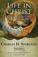 Life in Christ Vol 4: Lessons from Our Lord's Miracles and Parables - Charles H Spurgeon - cover
