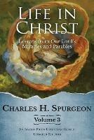 Life in Christ Vol 3: Lessons from Our Lord's Miracles and Parables - Charles H Spurgeon - cover