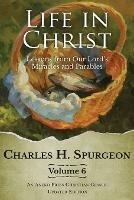 Life in Christ Vol 6: Lessons from Our Lord's Miracles and Parables - Charles H Spurgeon,J Martin - cover