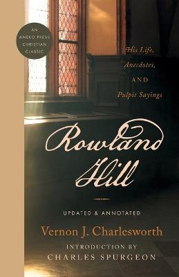 Rowland Hill: His Life, Anecdotes, and Pulpit Sayings - Vernon J Charlesworth - cover