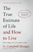 The True Estimate of Life and How to Live: How to Make Your Life Count for Christ - G Campbell Morgan - cover