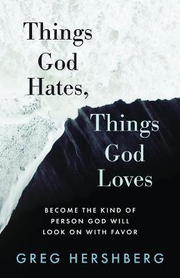 Things God Hates, Things God Loves: Become the Kind of Person God Will Look On with Favor - Greg Hershberg - cover