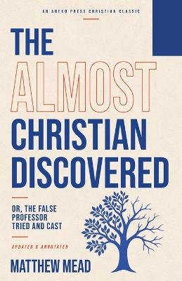 The Almost Christian Discovered: Or, The False Professor Tried and Cast [Updated and Annotated] - Matthew Mead - cover