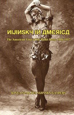 Nijinsky in America: The American Tour of the Ballet Russe, 1916-1917 - Kinga Nijinsky Gaspers - cover