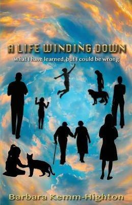 A Life Winding Down: What I Have Learned, But I Could Be Wrong - Highton Barbara - cover