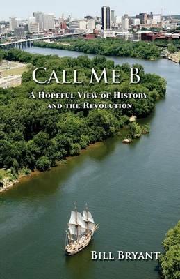 Call Me B: A Hopeful View of History and the Revolution - William Bryant - cover