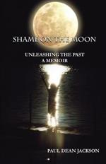 Shame on the Moon: Unleashing the Past, a Memoir