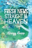Fresh News Straight from Heaven: A Novel based upon the True Mythology of Johnny Appleseed