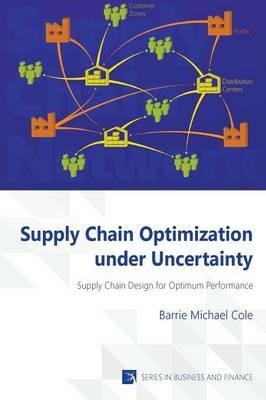 Supply Chain Optimization Under Uncertainty: Supply Chain Design for Optimum Performance - Barrie Michael Cole - cover