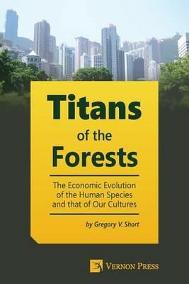 Titans of the Forests: The Economic Evolution of the Human Species and that of Our Cultures - Gregory Short - cover