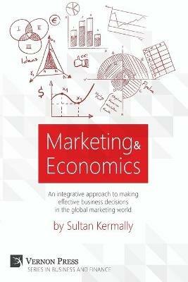 Marketing & Economics: An Integrative Approach to Making Effective Business Decisions in the Global Marketing World. - Sultan Kermally - cover