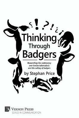 Thinking Through Badgers: Researching the Controversy Over Bovine Tuberculosis and the Culling of Badgers - Stephan Price - cover