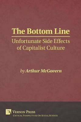 The Bottom Line: Unfortunate Side Effects of Capitalist Culture - Arthur McGovern - cover