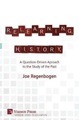 Relearning History: A Question-Driven Approach to the Study of the Past - Joe Regenbogen - cover