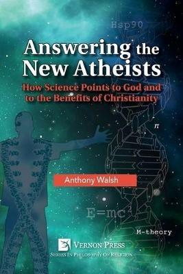 Answering the New Atheists: How Science Points to God and to the Benefits of Christianity - Anthony Walsh - cover