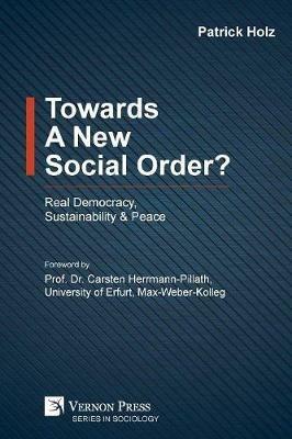 Towards A New Social Order? Real Democracy, Sustainability & Peace - Patrick Holz - cover