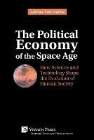 The Political Economy of the Space Age: How Science and Technology Shape the Evolution of Human Society - Andrea Sommariva - cover