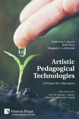 Artistic Pedagogical Technologies: A Primer for Educators - Katherine J Janzen,Beth Perry,Margaret J A Edwards - cover