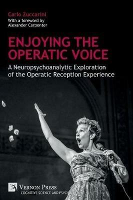 Enjoying the Operatic Voice: A Neuropsychoanalytic Exploration of the Operatic Reception Experience - Carlo Zuccarini - cover