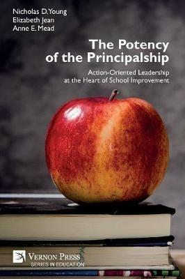 The Potency of the Principalship: Action-Oriented Leadership at the Heart of School Improvement - Nicholas D Young,Elizabeth Jean,Anne E Mead - cover