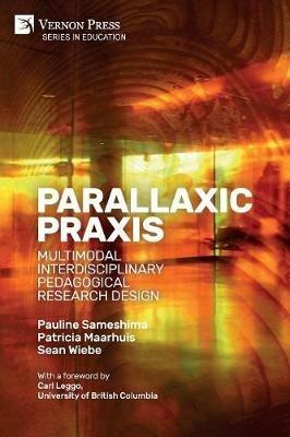 Parallaxic Praxis: Multimodal Interdisciplinary Pedagogical Research Design [Paperback, Premium Color] - Pauline Sameshima,Patricia Maarhuis,Sean Wiebe - cover