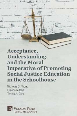 Acceptance, Understanding, and the Moral Imperative of Promoting Social Justice Education in the Schoolhouse - Nicholas D Young,Elizabeth Jean,Teresa a Citro - cover