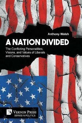 A Nation Divided: The Conflicting Personalities, Visions, and Values of Liberals and Conservatives - Anthony Walsh - cover