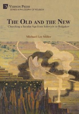 The Old and the New: Churching a Secular Age from Solovyóv to Bulgakov - Michael Lee Miller - cover