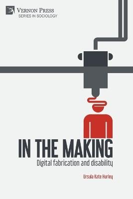 In the making: Digital fabrication and disability - Ursula Kate Hurley - cover