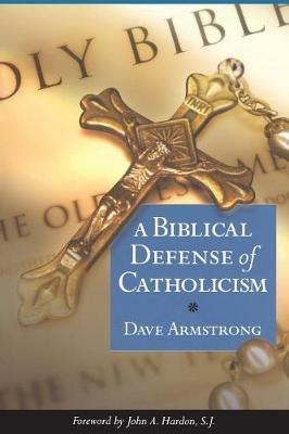 Biblical Defense of Catholicism - Dave Armstrong - cover