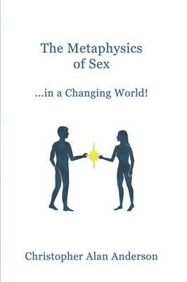 The Metaphysics of Sex ...in a Changing World! - Christopher Alan Anderson - cover