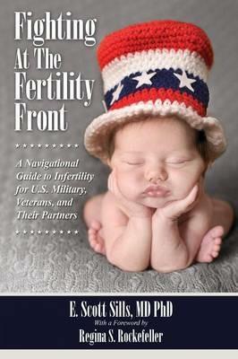 Fighting At The Fertility Front: A Navigational Guide to Infertility for U.S. Military, Veterans & Their Partners - E Scott Sills - cover