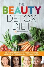 The Beauty Detox Diet: Delicious Recipes and Foods to Look Beautiful, Lose Weight, and Feel Great