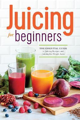 Juicing for Beginners: The Essential Guide to Juicing Recipes and Juicing for Weight Loss - Callisto Publishing - cover