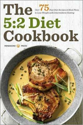 The 5:2 Diet Cookbook: Over 75 fast diet recipes & meal plans to lose weight with intermittent fasting - Mendocino Press - cover
