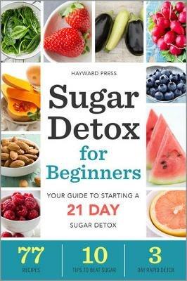 Sugar Detox for Beginners: Your guide to starting a 21 day sugar detox - Hayward Press - cover