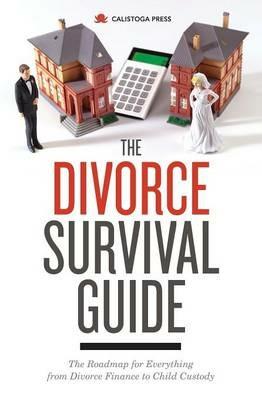 The Divorce Survival Guide: The Roadmap for Everything from Divorce Finance to Child Custody - Calistoga Press - cover