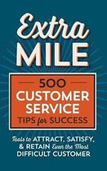 Extra Mile: 500 Customer Service Tips for Success: Tools to Attract, Satisfy, & Retain the Most Difficult Customer