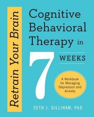 Retrain Your Brain: Cognitive Behavioral Therapy in 7 Weeks - Seth J. Gillihan PhD - cover