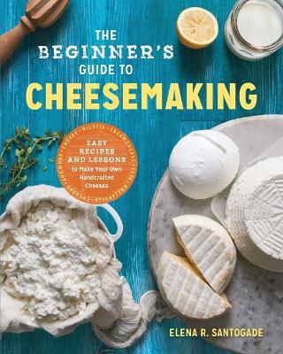 The Beginner's Guide to Cheese Making - Elena R. Santogade - cover