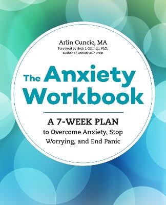 The Anxiety Workbook: A 7-Week Plan to Overcome Anxiety, Stop Worrying, and End Panic - Arlin Cuncic - cover