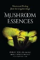Mushroom Essences: Vibrational Healing from the Kingdom Fungi - Robert Rogers - cover