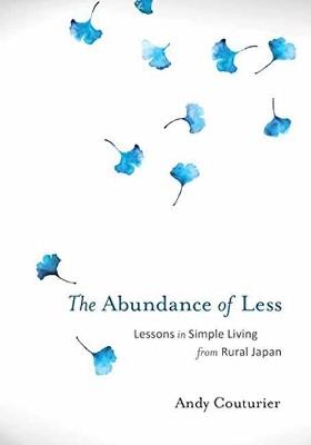 The Abundance of Less: Lessons in Simple Living from Rural Japan - Andy Couturier - cover