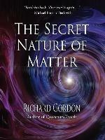 The Secret Nature of Matter - Richard Gordon - cover