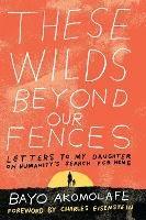 These Wilds Beyond Our Fences: Letters to My Daughter on Humanity's Search for Home