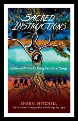 Sacred Instructions: Indigenous Wisdom for Living Spirit-Based Change - Sherri Mitchell - cover