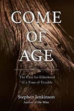 Come of Age: The Case for Elderhood in a Time of Trouble